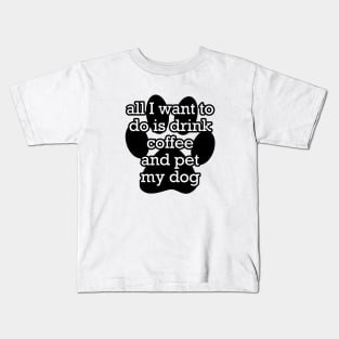 All I want to do is drink coffee and pet my dog Kids T-Shirt